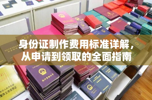 青原身份证制作费用标准详解，从申请到领取的全面指南